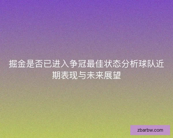 掘金是否已进入争冠最佳状态分析球队近期表现与未来展望