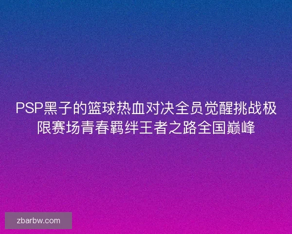 PSP黑子的篮球热血对决全员觉醒挑战极限赛场青春羁绊王者之路全国巅峰